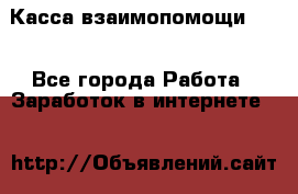 Касса взаимопомощи !!! - Все города Работа » Заработок в интернете   